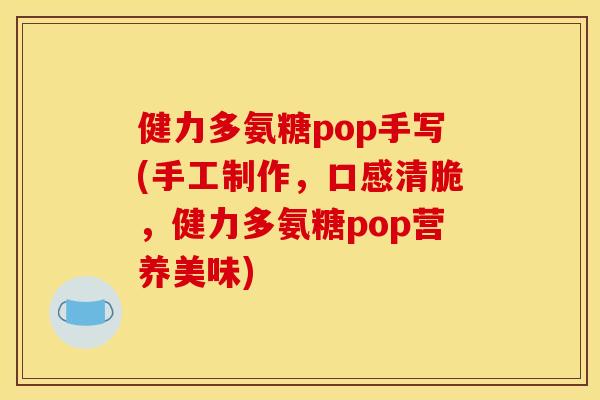 健力多氨糖pop手写(手工制作,口感清脆,健力多氨糖pop营养美味) 健力多氨糖pop手写(手工制作,口感清脆,健力多氨糖pop营养美味)