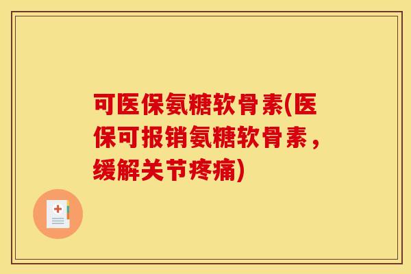 可医保氨糖软骨素(医保可报销氨糖软骨素，缓解关节)