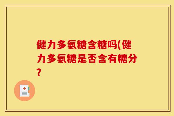 健力多氨糖含糖吗(健力多氨糖是否含有糖分? 健力多氨糖含糖吗(健力多氨糖是否含有糖分?