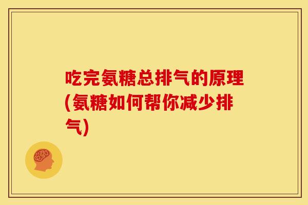 吃完氨糖总排气的原理(氨糖如何帮你减少排气) 吃完氨糖总排气的原理(氨糖如何帮你减少排气)
