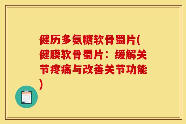 健历多氨糖软骨蜀片(健膜软骨蜀片：缓解关节与改善关节功能)