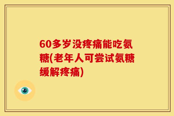60多岁没能吃氨糖(老年人可尝试氨糖缓解)