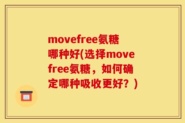 movefree氨糖哪种好(选择movefree氨糖,如何确定哪种吸收更好?) movefree氨糖哪种好(选择movefree氨糖,如何确定哪种吸收更好?)