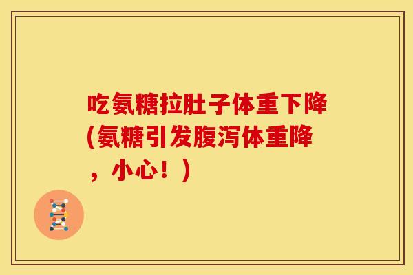 吃氨糖拉肚子体重下降(氨糖引发体重降,小心!) 吃氨糖拉肚子体重下降(氨糖引发体重降,小心!)