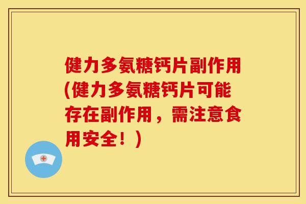 健力多氨糖钙片副作用(健力多氨糖钙片可能存在副作用，需注意食用安全！)