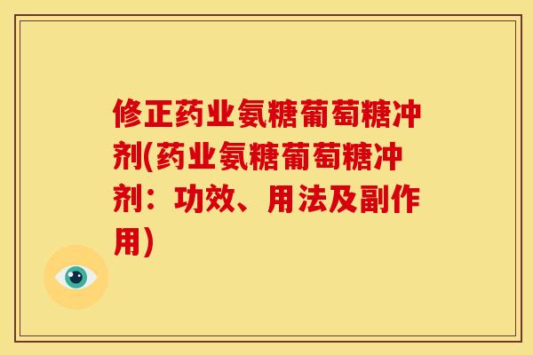 修正药业氨糖葡萄糖冲剂(药业氨糖葡萄糖冲剂：功效、用法及副作用)