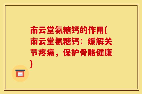 南云堂氨糖钙的作用(南云堂氨糖钙：缓解关节，保护骨骼健康)