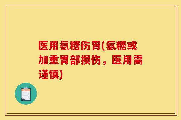 医用氨糖伤胃(氨糖或加重胃部损伤,医用需谨慎) 医用氨糖伤胃(氨糖或加重胃部损伤,医用需谨慎)
