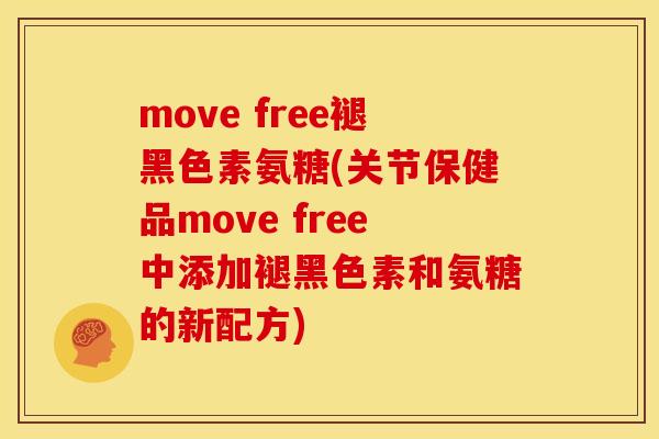 move free褪黑色素氨糖(关节保健品move free中添加褪黑色素和氨糖的新配方) move free褪黑色素氨糖(关节保健品move free中添加褪黑色素和氨糖的新配方)
