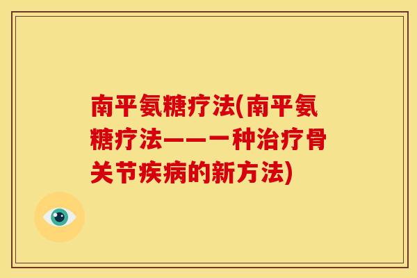 南平氨糖疗法(南平氨糖疗法——一种骨关节的新方法)