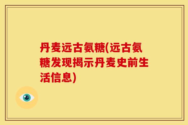 丹麦远古氨糖(远古氨糖发现揭示丹麦史前生活信息)