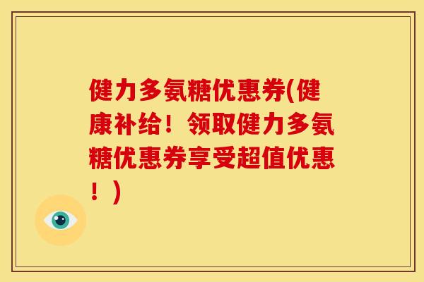 健力多氨糖优惠券(健康补给！领取健力多氨糖优惠券享受超值优惠！)