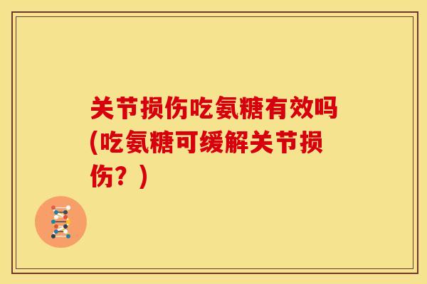 关节损伤吃氨糖有效吗(吃氨糖可缓解关节损伤?) 关节损伤吃氨糖有效吗(吃氨糖可缓解关节损伤?)