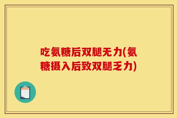 吃氨糖后双腿无力(氨糖摄入后致双腿乏力)