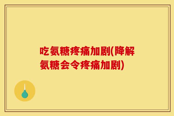 吃氨糖加剧(降解氨糖会令加剧) 吃氨糖加剧(降解氨糖会令加剧)