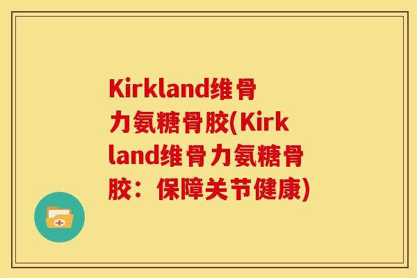 Kirkland维骨力氨糖骨胶(Kirkland维骨力氨糖骨胶:保障关节健康) Kirkland维骨力氨糖骨胶(Kirkland维骨力氨糖骨胶:保障关节健康)