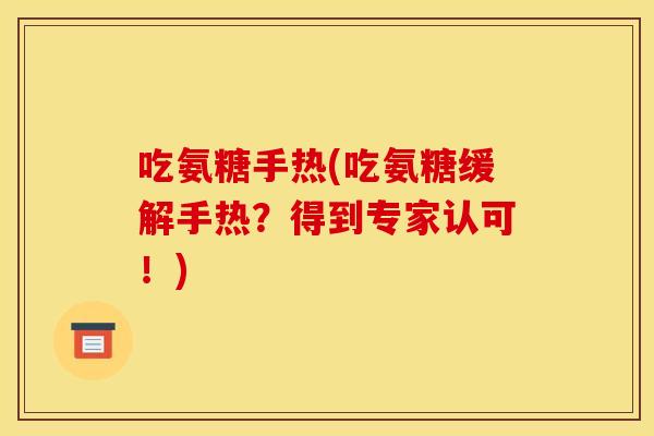 吃氨糖手热(吃氨糖缓解手热?得到专家认可!) 吃氨糖手热(吃氨糖缓解手热?得到专家认可!)