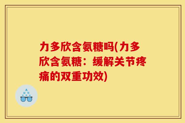 力多欣含氨糖吗(力多欣含氨糖：缓解关节的双重功效)
