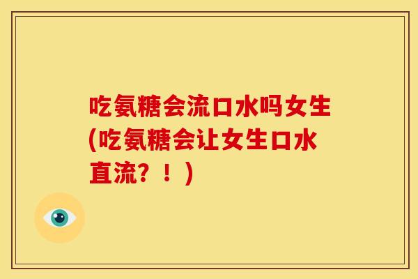 吃氨糖会流口水吗女生(吃氨糖会让女生口水直流?!) 吃氨糖会流口水吗女生(吃氨糖会让女生口水直流?!)