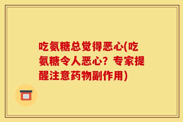 吃氨糖总觉得恶心(吃氨糖令人恶心?专家提醒注意副作用) 吃氨糖总觉得恶心(吃氨糖令人恶心?专家提醒注意副作用)
