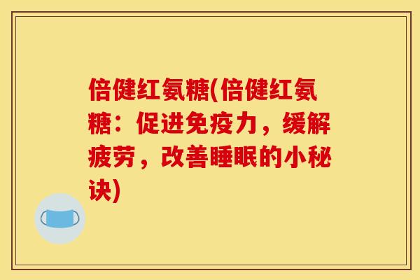 倍健红氨糖(倍健红氨糖：促进，缓解疲劳，改善的小秘诀)
