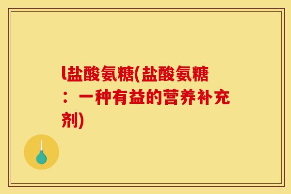 l盐酸氨糖(盐酸氨糖：一种有益的营养补充剂)