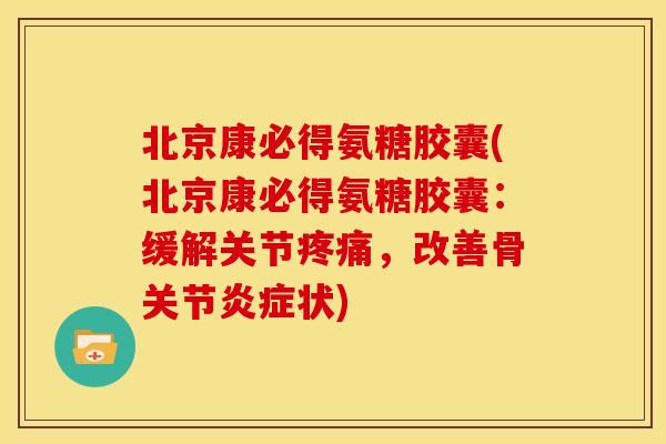 北京康必得氨糖胶囊(北京康必得氨糖胶囊：缓解关节，改善骨关节状)