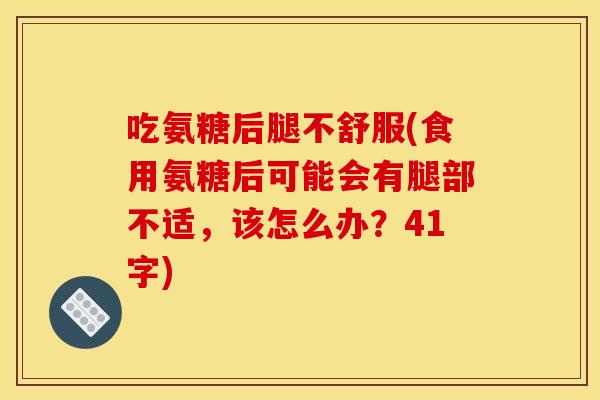 吃氨糖后腿不舒服(食用氨糖后可能会有腿部不适,该怎么办?41字) 吃氨糖后腿不舒服(食用氨糖后可能会有腿部不适,该怎么办?41字)