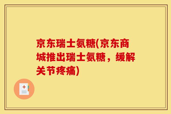 京东瑞士氨糖(京东商城推出瑞士氨糖,缓解关节) 京东瑞士氨糖(京东商城推出瑞士氨糖,缓解关节)