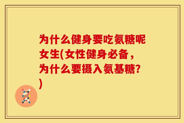 为什么健身要吃氨糖呢女生(女性健身必备，为什么要摄入氨基糖？)
