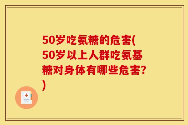 50岁吃氨糖的危害(50岁以上人群吃氨基糖对身体有哪些危害?) 50岁吃氨糖的危害(50岁以上人群吃氨基糖对身体有哪些危害?)