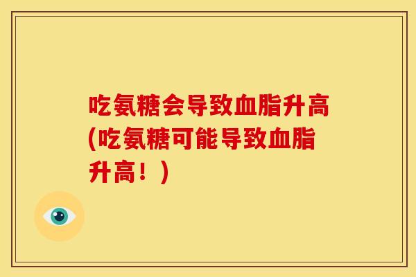 吃氨糖会导致升高(吃氨糖可能导致升高!) 吃氨糖会导致升高(吃氨糖可能导致升高!)