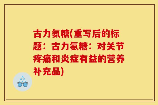 古力氨糖(重写后的标题：古力氨糖：对关节和有益的营养补充品)