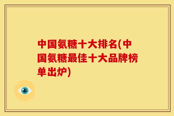 中国氨糖十大排名(中国氨糖佳十大品牌榜单出炉) 中国氨糖十大排名(中国氨糖佳十大品牌榜单出炉)