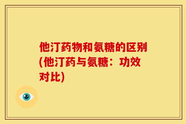 他汀和氨糖的区别(他汀药与氨糖:功效对比) 他汀和氨糖的区别(他汀药与氨糖:功效对比)