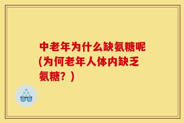 中老年为什么缺氨糖呢(为何老年人体内缺乏氨糖？)