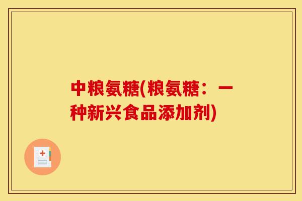 中粮氨糖(粮氨糖:一种新兴食品添加剂) 中粮氨糖(粮氨糖:一种新兴食品添加剂)