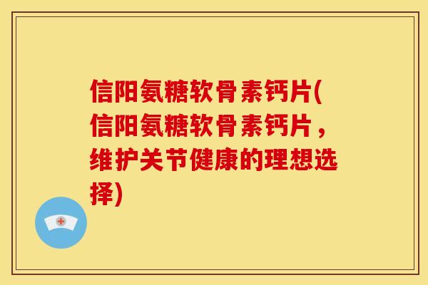 信阳氨糖软骨素钙片(信阳氨糖软骨素钙片，维护关节健康的理想选择)