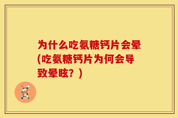 为什么吃氨糖钙片会晕(吃氨糖钙片为何会导致晕眩？)