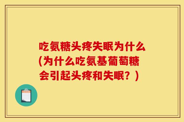 吃氨糖头疼为什么(为什么吃氨基葡萄糖会引起头疼和？)