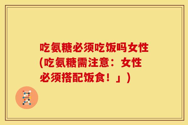 吃氨糖必须吃饭吗女性(吃氨糖需注意：女性必须搭配饭食！」)