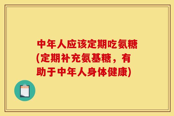 中年人应该定期吃氨糖(定期补充氨基糖,有助于中年人身体健康) 中年人应该定期吃氨糖(定期补充氨基糖,有助于中年人身体健康)