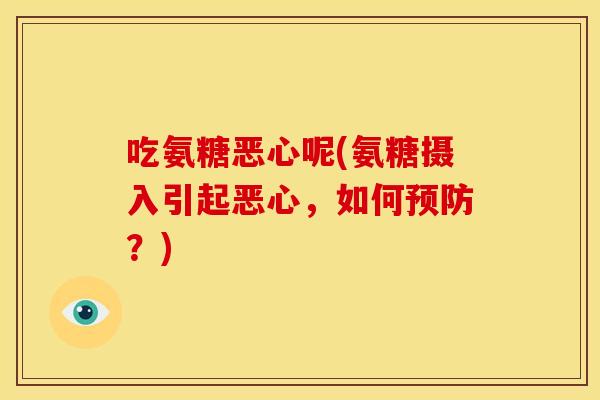 吃氨糖恶心呢(氨糖摄入引起恶心，如何？)