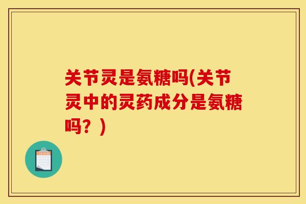 关节灵是氨糖吗(关节灵中的灵药成分是氨糖吗？)