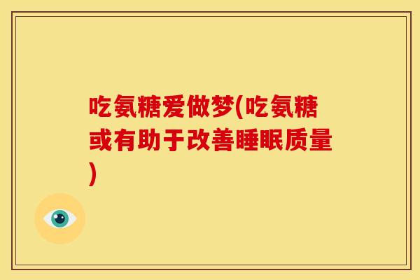 吃氨糖爱做梦(吃氨糖或有助于改善质量) 吃氨糖爱做梦(吃氨糖或有助于改善质量)