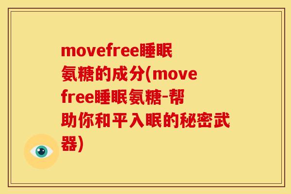 movefree氨糖的成分(movefree氨糖-帮助你和平入眠的秘密武器) movefree氨糖的成分(movefree氨糖-帮助你和平入眠的秘密武器)