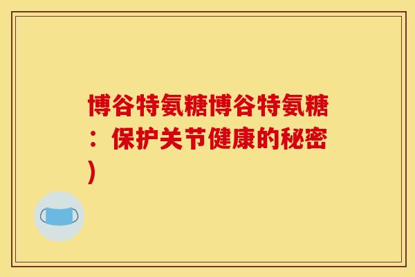 博谷特氨糖博谷特氨糖:保护关节健康的秘密) 博谷特氨糖博谷特氨糖:保护关节健康的秘密)