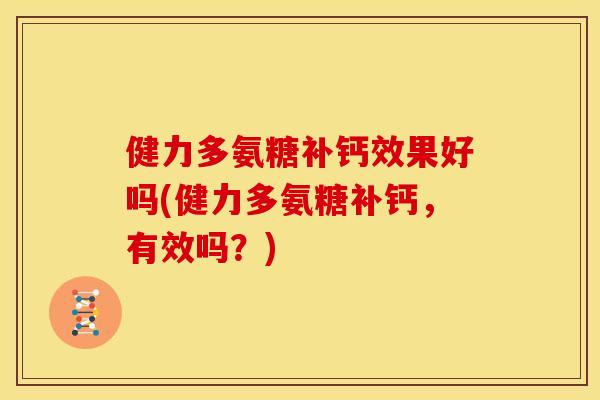 健力多氨糖补钙效果好吗(健力多氨糖补钙，有效吗？)
