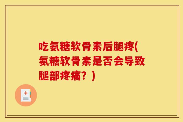 吃氨糖软骨素后腿疼(氨糖软骨素是否会导致腿部?) 吃氨糖软骨素后腿疼(氨糖软骨素是否会导致腿部?)