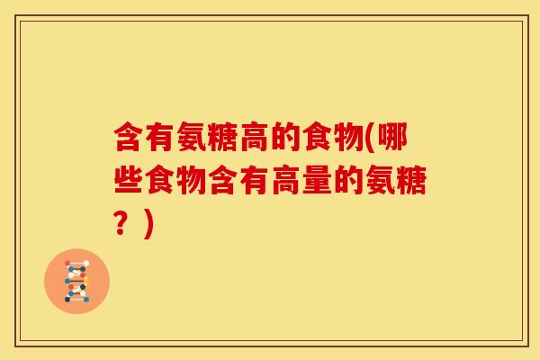 含有氨糖高的食物(哪些食物含有高量的氨糖？)